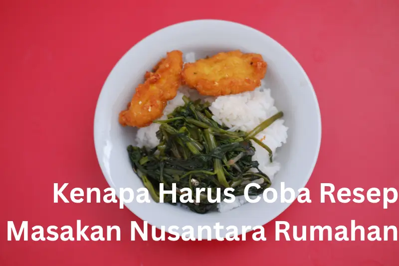 Kenapa Harus Coba Resep Masakan Nusantara Rumahan